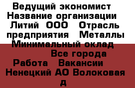 Ведущий экономист › Название организации ­ Литий, ООО › Отрасль предприятия ­ Металлы › Минимальный оклад ­ 24 000 - Все города Работа » Вакансии   . Ненецкий АО,Волоковая д.